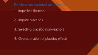 Click to edit Master title style
38
Problems assosciated with placebo
1. Imperfect likeness
2. Impure placebos
3. Selecting placebo non-reactors
4. Overestimation of placebo effects
 