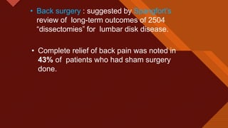 Click to edit Master title style
7
• Back surgery : suggested by Spangfort’s
review of long-term outcomes of 2504
“dissectomies” for lumbar disk disease.
• Complete relief of back pain was noted in
43% of patients who had sham surgery
done.
 