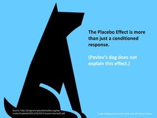 The Placebo Effect is more
than just a conditioned
response.
(Pavlov’s dog does not
explain this effect.)
Image designed b...
