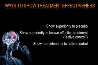 Show superiority to placebo
Show superiority to known effective treatment
(“active control”)
Show non-inferiority to active control
 