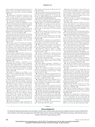 Daugherty et al


alone in patients with advanced pancreatic cancer: A       109th Congress on November 3, 2005, by Sen. Sam                45. Demetri GD, George S, Heinrich MC, et al:
phase III trial of the National Cancer Institute of        Brownback (R-KS)                                           Clinical activity and tolerability of the multi-targeted
Canada Clinical Trials Group. J Clin Oncol 25:1960-            26. United States Food and Drug Administration:        tyrosine kinase inhibitor SU11248 in patients (pts)
1966, 2007                                                 Expanded Access to Investigational Drugs for Treat-        with metastatic gastrointestinal stromal tumor
    14. Gatzemeier U, Pluzanska A, Szczesna A, et al:      ment Use. Federal Register, Vol. 71, No. 240, De-          (GIST) refractory to imatinib mesylate. Proc Am Soc
Phase III study of erlotinib in combination with           cember 14, 2006, Proposed Rules. http://www.fda            Clin Oncol 22, 2003 (abstr 3273)
cisplatin and gemcitabine in advanced non-small-cell       .gov/OHRMS/DOCKETS/98fr/06-9684.pdf                            46. Amery W, Dony J: A clinical trial design avoid-
lung cancer: The Tarceva Lung Cancer Investigation             27. Rosner GL, Stadler W, Ratain MJ: Randomized        ing undue placebo treatment. J Clin Pharmacol
Trial. J Clin Oncol 25:1545-1552, 2007                     discontinuation design: Application to cytostatic anti-    15:674-679, 1975
    15. Giaccone G, Herbst RS, Manegold C, et al:          neoplastic agents. J Clin Oncol 20:4478-4484, 2002             47. Stadler WM, Rosner G, Small E, et al: Suc-
Geﬁtinib in combination with gemcitabine and cisplatin         28. Freedman B: Equipoise and the ethics of            cessful implementation of the randomized discon-
in advanced non-small-cell lung cancer: A phase III        clinical research. N Engl J Med 317:141-145, 1987          tinuation trial design: An application to the study of
trial—INTACT 1. J Clin Oncol 22:777-784, 2004                  29. Levine RJ: Ethics and Regulation of Clinical       the putative antiangiogenic agent carboxyaminoimi-
    16. Herbst RS, Giaccone G, Schiller JH, et al: Ge-     Research (ed 2). New Haven, CT, Yale University            dazole in renal cell carcinoma-CALGB 69901. J Clin
ﬁtinib in combination with paclitaxel and carboplatin in   Press, 1986                                                Oncol 23:3726-3732, 2005
advanced non-small-cell lung cancer: A phase III trial—        30. Hellman S, Hellman DS: Of mice but not men:            48. United States Food and Drug Administration:
INTACT 2. J Clin Oncol 22:785-794, 2004                    Problems of the randomized clinical trial. N Engl          FDA’s Critical Path Initiative. http://www.fda.gov/oc/
    17. Beer TM, Tyan CW, Venner PM, et al: Double-        J Med 324:1585-1589, 1991                                  initiatives/criticalpath/woodcock/woodcock.html
blinded randomized study of high-dose calcitriol plus          31. Ashcroft R: Giving medicine a fair trial: Trials       49. The ATAC Trialists’ Group: Anastrazole alone
docetaxel compared with placebo plus docetaxel in          should not second guess what patients want. BMJ            or in combination with tamoxifen versus tamoxifen
androgen-independent prostate cancer: A report             320:1686, 2000                                             alone for adjuvant treatment of postmenopausal
from the ASCENT investigators. J Clin Oncol 25:                32. Freedman B: A response to a purported ethi-        women with early breast cancer: First results of the
669-674, 2007                                              cal difﬁculty with randomized clinical trials involving    ATAC randomised trial. Lancet 359:2131-2139, 2002
    18. Richtig E, Soyer HP, Posch M, et al: Prospec-      cancer patients. J Clin Ethics 3:231-234, 1992                 50. United States Code of Federal Regulations:
tive, randomized, multicenter, double-blind placebo-           33. Miller FG, Brody H: A critique of clinical equi-   Title 21-Food and Drugs. Part 314.500. Washington,
controlled trial comparing adjuvant interferon alfa        poise: Therapeutic misconception in the ethics of          DC, US Government Printing Ofﬁce, 2005
and isotretinoin with interferon alfa alone in stage       clinical trials. Hastings Cent Rep 33:19-28, 2003              51. United States Code of Federal Regulations:
IIA and IIB melanoma: European Cooperative Adju-               34. Freedman B, Glass KC, Weijer C: Placebo            Title 21-Food and Drugs. Part 601.40. Washington,
vant Melanoma Treatment Study Group. J Clin On-            orthodoxy in clinical research I and II. J Law Med         DC, US Government Printing Ofﬁce, 2005
col 23:8655-8663, 2005                                     Ethics 24:243-251, 1996                                        52. International Conference on Harmonization: Guid-
    19. Burtness B, Goldwasser MA, Flood W, et al:             35. Temple R, Ellenberg SS: Placebo-controlled         ance for industry: Choice of Control and Related Issues in
Phase III randomized trial of cisplatin plus placebo       trials and active control trials in the evaluation of      Clinical Trials. Geneva, Switzerland, International Confer-
compared with cisplatin plus cetuximab in metastat-        new treatments: Part 1. Ethical and scientiﬁc issues.      ence on Harmonization, 2000, document E10
ic/recurrent head and neck cancer: An Eastern Co-          Ann Intern Med 133:455-463, 2000                               53. Ellenberg S, Temple R: Placebo-controlled tri-
operative Oncology Group study. J Clin Oncol 34:               36. Emanuel EJ, Miller FG: The ethics of placebo-      als and active-control trials in the evaluation of new
8646-8654, 2005                                            controlled trials: A middle ground. N Engl J Med           treatments: Part 2. Practical issues and speciﬁc
    20. Leighl NB, Paz-Ares L, Douillard J, et al:         345:915-919, 2001                                          cases. Ann Intern Med 133:464-470, 2000
Randomized phase III study of matrix metallopro-               37. World Medical Association: Declaration of              54. Johnson JR, Williams G, Pazdur R: End points
teinase inhibitor BMS-275291 in combination with           Helsinki, 5th revision, 2000. http://www.wma.net/e/        and United States Food and Drug Administration
paclitaxel and carboplatin in advanced non-small-cell      ethicsunit/helsinki.htm                                    approval of oncology drugs. J Clin Oncol 21:1404-
lung cancer: National Cancer Institute of Canada               38. Lie RK, Emanuel EJ, Grady C, et al: The            1411, 2003
Clinical Trials Group Study BR.18. J Clin Oncol            standard of care debate: The Declaration of Helsinki           55. Ratain MJ, Karrison TG: Testing the wrong
23:2831-2839, 2005                                         versus the international consensus opinion. J Med          hypothesis in phase II oncology trials: There is a
    21. Bissett D, O’Byrne KJ, von Pawel J, et al:         Ethics 30:190-193, 2004                                    better alternative. Clin Cancer Res 13:781-782, 2007
Phase III study of metalloproteinase inhibitor prino-          39. Cubeddu LX, Hoffmann IS, Fuenmayor NT, et              56. United States Food and Drug Administration:
mastat in non-small-cell lung cancer. J Clin Oncol         al: Efﬁcacy of ondansetron (GR 38032F) and the role        Guidance for Industry: Clinical Trial Endpoints for the
23:842-849, 2005                                           of serotonin in cisplatin-induced nausea and vomit-        Approval of Cancer Drugs and Biologics. May 2007.
    22. Van Cutsem E, van de Velde H, Karasek P, et        ing. N Engl J Med 322:810-816, 1990                        http://www.fda.gov/cder/guidance/7478fnl.pdf
al: Phase III trial of gemcitabine plus tipifarnib com-        40. Gandara DR, Harvey WH, Monaghan GG, et                 57. Rothmann M, Li N, Chen G, et al: Design and
pared with gemcitabine plus placebo in advanced            al: The delayed-emesis syndrome from cisplatin:            analysis of non-inferiority mortality trials in oncology.
pancreatic cancer. J Clin Oncol 22:1430-1438, 2004         Phase III evaluation of ondansetron versus placebo.        Stat Med 22:239-264, 2003
    23. Fisher B, Bryant J, Dignam JJ, et al: Tamox-       Semin Oncol 19:67-71, 1992                                     58. Hazarika M, White R, Booth B, et al: Pem-
ifen, radiation therapy, or both for prevention of             41. Beck TM, Ciociola AA, Jones SE, et al: Efﬁ-        etrexed in malignant pleural mesothelioma. Clin
ipsilateral breast tumor recurrence after lumpec-          cacy of oral ondansetron in the prevention of emesis       Cancer Res 11:982-992, 2005
tomy in women with invasive breast cancers of one          in outpatients receiving cyclophosphamide based                59. Kindler HL, Friberg G, Singh DA, et al: Phase II
centimeter or less. J Clin Oncol 20:4141-4149, 2002        chemotherapy. Ann Intern Med 118:407-413, 1993             trial of bevacizumab plus gemcitabine in patients
    24. Comis RL, Aldige CR, Stovall EL, et al: A              42. Hait WN: Ondansetron and cisplatin-induced nau-    with advanced pancreatic cancer. J Clin Oncol 23:
Quantitative Survey of Public Attitudes Towards            sea and vomiting. N Engl J Med 323:1485-1486, 1990         8033-8040, 2005
Cancer Clinical Trials. Coalition of National Cancer           43. Gralla RJ, Itri LM, Pisko SE, et al: Antiemetic        60. Kindler HL, Niedzwiecki D, Hollis D et al: A
Cooperative Groups, Cancer Res Foundation of               efﬁcacy of high dose metoclopramide: Randomized            double-blind, placebo-controlled, randomized phase
America, Cancer Leadership Council and Oncology            trials with placebo and prochlorperazine in patients       III trial of gemcitabine (G) plus bevacizumab (B)
Nursing Society, 2000. http://www.cancersummit             with chemotherapy induced nausea and vomiting.             versus gemcitabine plus placebo (P) in patients (pts)
.org/summit_meetings.htm                                   N Engl J Med 305:905-909, 1981                             with advanced pancreatic cancer (PC): A preliminary
    25. Access, Compassion, Care, and Ethics for               44. Joensuu H: Sunitinib for imatinib-refractory       analysis of Cancer and Leukemia Group B (CALGB)
Seriously Ill Patients Act (S. 1956). Introduced in the    GIST. Lancet 368:1303-1304, 2006                           80303. J Clin Oncol 25, 2007 (suppl; abstr 4508)


                                                                                   ■ ■ ■

                                                            Acknowledgment
   We thank the following individuals, who provided a critical review of this manuscript and many helpful comments: Martin Abeloff, MD;
   Howard Burris, MD; Alexander Eggermont, MD, PhD; Robert Erwin; Thomas Marsland, MD; Barbara McAneny, MD; Martine Piccart-
                                                Gebhart, MD, PhD; Gregory Reaman, MD.


1378                                                                                                                                             JOURNAL OF CLINICAL ONCOLOGY
                    Downloaded from jco.ascopubs.org on July 25, 2012. For personal use only. No other uses without permission.
                                   Copyright © 2008 American Society of Clinical Oncology. All rights reserved.
 