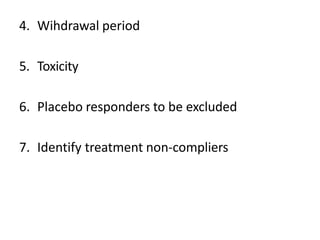 4. Wihdrawal period
5. Toxicity
6. Placebo responders to be excluded
7. Identify treatment non-compliers
 