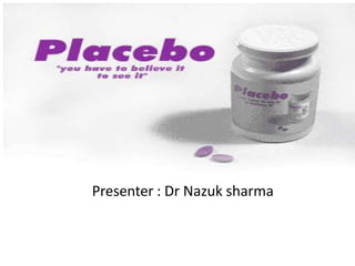 PLACEBO
Presenter : Dr Nazuk sharma
 