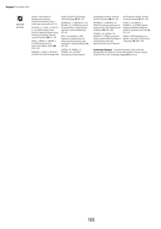 Rajagopal The placebo effect


                               placebo: a meta-analysis of                studies? Journal of Consulting and          during placebo treatment. American            with fluoxetine or placebo. Archives
                               antidepressant medication.                 Clinical Psychology, 59,184-187.            Journal of Psychiatry, 148,193-196.           of General Psychiatry, 55, 334-343.
                               Prevention & Treatment, 1, http://
                                                                          McDONALD, C. J., MAZZUCA, S. A. &           ROTHMAN, K. J. & MICHELS, K. B.               Ter RIET, G., De CRAEN, A. J.,
            special            content.apa.org/journals/pre/1/1/2
                                                                          McCABE, G. P., Jr (1983) How much of        (1994) The continuing unethical use of        De BOER, A., et al (1998) Is placebo
            article            LEUCHTER, A. F., COOK, I. A.,WITTE, E.     the placebo‘effect’ is really statistical   placebo controls. New England Journal         analgesia mediated by endogenous
                               A., et al (2002) Changes in brain          regression? Statistical Medicine, 2,        of Medicine, 331, 394-398.                    opioids? A systematic review. Pain, 76,
                               function of depressed subjects during      417-427.                                                                                  273-275.
                                                                                                                      STEWART, J.W., QUITKIN, F. M.,
                               treatment with placebo. American
                                                                          PECK, C. & COLEMAN, G. (1991)               McGRATH, P. J. (1998) Use of pattern          VINAR, O. (1969) Dependence on a
                               Journal of Psychiatry, 159,122-129.
                                                                          Implications of placebo theory for          analysis to predict differential relapse of   placebo: a case report. British Journal
                               LINDE, K., STRENG, A., JURGENS, S.,        clinical research and practice in pain      remitted patients with major                  of Psychiatry, 115,1189-1190.
                               et al (2005) Acupuncture for               management. Theoretical Medicine, 12,       depression during1year of treatment
                               patients with migraine. JAMA, 293,         247-270.
                               2118-2125.
                                                                          QUITKIN, F. M., RABKIN, J. G.,              Sundararajan Rajagopal Consultant Psychiatrist, South London and
                               MARGRAF, J., EHLERS, A., ROTH,W.T.,        STEWART, J.W., et al (1991)                 Maudsley NHS Trust, Adamson Centre for Mental Health, StThomas’ Hospital,
                               et al (1991) How ‘blind’are double-blind   Heterogeneity of clinical response          London SE17EH, e-mail: Sundararajan.Rajagopal@slam.nhs.uk




                                                                                                                  188
 