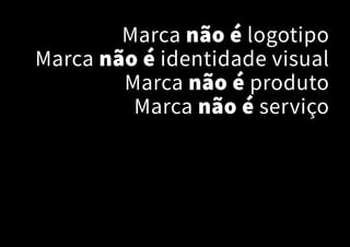 Marca não é logotipo
Marca não é identidade visual
Marca não é produto
Marca não é serviço
 