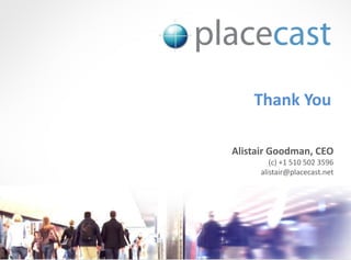 Thank You

Alistair Goodman, CEO
            (c) +1 510 502 3596
         alistair@placecast.net




 © 1020 Inc., Proprietary and Confidential, 2009
 