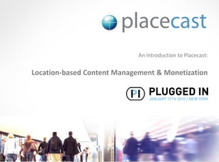 An Introduction to Placecast:


Location-based Content Management & Monetization




                                 © 1020 Inc., Proprietary and Confidential, 2009
 