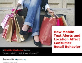 How Mobile
                                             Text Alerts and
                                             Location Affect
                                             Consumer
                                             Retail Behavior
A Mobile Marketer Webinar
Tuesday, July 27, 2010, 2 p.m. - 3 p.m. ET


Sponsored by
© Napean LLC. All rights reserved.
 