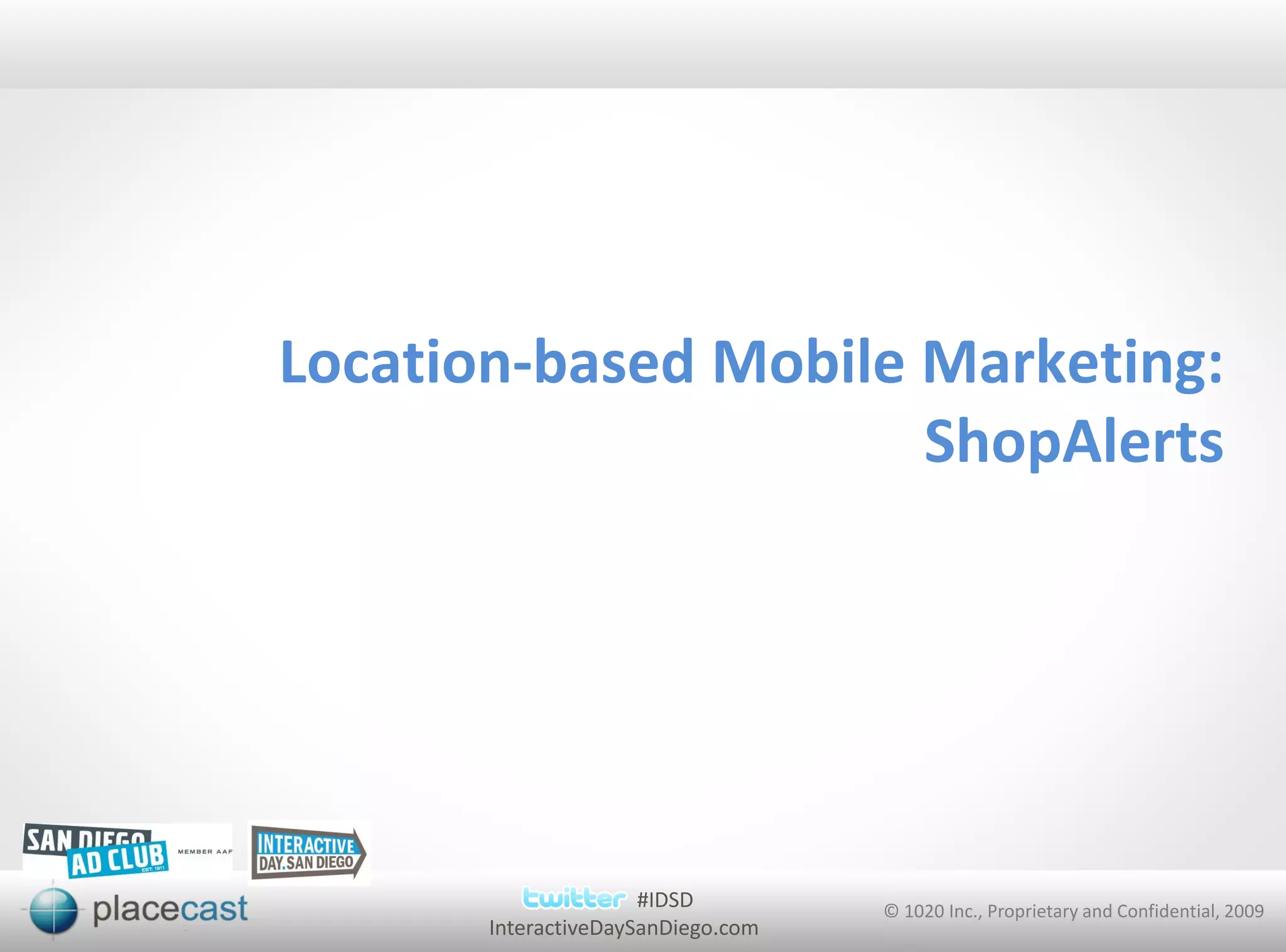 Location-based Mobile Marketing:
                      ShopAlerts




                      #IDSD         © 1020 Inc., Proprietary and Confidential, 2009
       InteractiveDaySanDiego.com
 