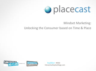 Mindset Marketing:
Unlocking the Consumer based on Time & Place




                            #IDSD
             InteractiveDaySanDiego.com
                                          © 1020 Inc., Proprietary and Confidential, 2009
 