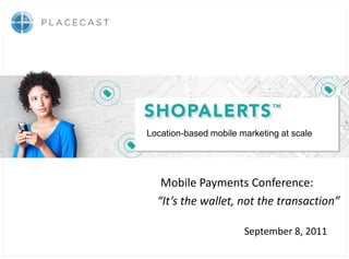 Location-based mobile marketing at scale




   Mobile Payments Conference:
  “It’s the wallet, not the transaction”

                       September 8, 2011
                             © Placecast, 2011. All rights reserved
 