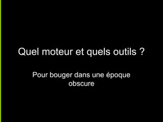 Quel moteur et quels outils ?

   Pour bouger dans une époque
             obscure
 