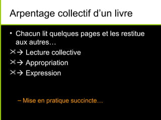 Arpentage collectif d’un livre
• Chacun lit quelques pages et les restitue
  aux autres…
 Lecture collective
 Appropriation
 Expression


  – Mise en pratique succincte…
 