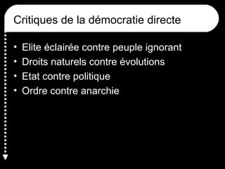 Critiques de la démocratie directe
• Elite éclairée contre peuple ignorant
• Droits naturels contre évolutions
• Etat contre politique
• Ordre contre anarchie
 
