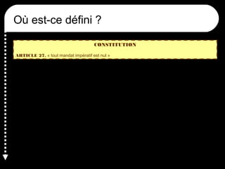 Où est-ce défini ?
CONSTITUTION
ARTICLE 27. « tout mandat impératif est nul »
 