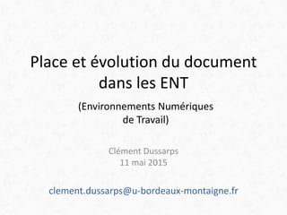 Place et évolution du document
dans les ENT
Clément Dussarps
11 mai 2015
clement.dussarps@u-bordeaux-montaigne.fr
(Environnements Numériques
de Travail)
 