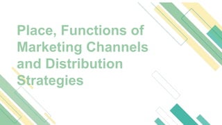 Place, Functions of
Marketing Channels
and Distribution
Strategies
 