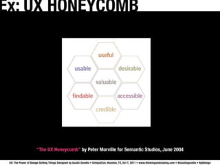 Ex: UX HONEYCOMB




                      “The UX Honeycomb” by Peter Morville for Semantic Studios, June 2004

 UX: The Power of Design Getting Things Designed by Austin Govella • SchipulCon, Houston, TX, Oct 7, 2011 • www.thinkingandmaking.com • @austingovella • #gtdesign
 