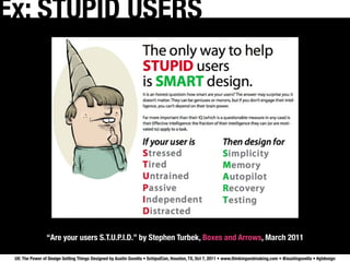 Ex: STUPID USERS




                “Are your users S.T.U.P.I.D.” by Stephen Turbek, Boxes and Arrows, March 2011

 UX: The Power of Design Getting Things Designed by Austin Govella • SchipulCon, Houston, TX, Oct 7, 2011 • www.thinkingandmaking.com • @austingovella • #gtdesign
 