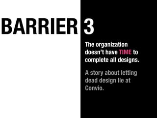 BARRIER 3
        The organization
        doesn’t have TIME to
        complete all designs.

        A story about letting
        dead design lie at
        Convio.
 