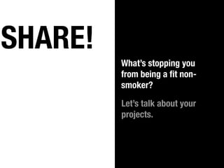 SHARE!
         What’s stopping you
         from being a ﬁt non-
         smoker?

         Let’s talk about your
         projects.
 