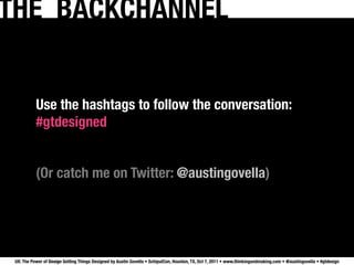 THE BACKCHANNEL


           Use the hashtags to follow the conversation:
           #gtdesigned


           (Or catch me on Twitter: @austingovella)




 UX: The Power of Design Getting Things Designed by Austin Govella • SchipulCon, Houston, TX, Oct 7, 2011 • www.thinkingandmaking.com • @austingovella • #gtdesign
 