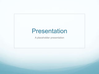 Presentation
 A placeholder presentation
 