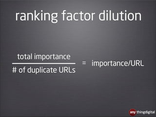 ranking factor dilution

 total importance
                      = importance/URL
# of duplicate URLs




                ...