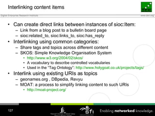 Interlinking content items <ul><li>Can create direct links between instances of sioc:Item: </li></ul><ul><ul><li>Link from...
