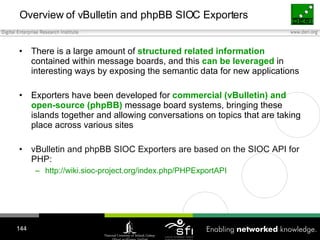 Overview of vBulletin and phpBB SIOC Exporters <ul><li>There is a large amount of  structured related information  contain...