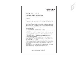 The Program
The Directed Share Program from XYZ Brokerage Services LLC gives you the opportunity to buy shares
of Newco Wireless stock at the IPO price. The exact price won’t be known until the evening before the
stock begins to trade publicly, but it is currently expected to be somewhere between $00.00 and $00.00.
Is This Program Right for Me?
Stock investing isn’t for everyone. Many factors could push the price of Newco Wireless stock up or down.
These factors could be related to the company, to one or more industries, or to the stock market in general.
The choice to invest is yours, although you may want to consult with an investment adviser, financial
planner, family members, or anyone else who is typically included in your financial decisions.
If You Want to Participate
To get started with the program, there are three things you need to do:
• Read the enclosed materials, including the preliminary prospectus, which tells you about Newco Wireless
stock and its risks.
• Decide how many shares you want to request. In deciding, you may want to consider several factors, includ-
ing your investment goals, how you plan to pay for your shares, and how much exposure you may want
to a single stock.
• Tell us how many shares you’re interested in buying, either by visiting the web site or by using
Form A, the Indication of Interest Form.
You can request as few as 100 shares, as many as XXX,XXX shares, or any amount in between that is
a multiple of 50. For example, if you want to request more than 100 shares, but less than 300, your pos-
sible choices would be 150, 200, or 250 shares.
When requesting shares, keep in mind that you might not be allocated the full number you ask for.
Depending on supply and demand, you might not be allocated any shares. At the same time, it’s
unwise to request more shares than you want, because you might receive — and have to pay for —
your full allocation.
Keep this package handy until the program is over and you have paid for your shares. You can use the
timeline on the following pages as a reminder of what you need to do and when.
How To Participate In
The Directed Share Program
www.fidelity.com/goto/cingular 1-800-358-2670
 