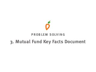 PROBLEM SOLVING
3. Mutual Fund Key Facts Document
 