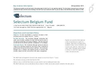   
  
The Sub-Fund is designed for investors who intend to invest for at least 5 - 7 years.
The reference currency of the Sub-Fund is EUR.
Orders to buy or sell Sub-Fund shares are processed every Luxembourg business day.
The Sub-Fund issues only accumulation shares (shares in which any income earned is added to the share price).
Key Investor Information 28 September 2011
Objectives and Investment Policy
Objective To offer shareholders a maximum increase in their
investment over the medium term (5 - 7 years).
Portfolio Securities The Investment Manager anticipates that
under normal market conditions the Sub-Fund will mainly invest in
a broad mix of equities from issuers in Belgium. The Sub-Fund may
use derivatives for efficient portfolio management or for hedging.
Investment Process The Investment Man ager performs intensive
research on individual companies, focusing on their fundamental
qualities and their potential to increase cash flows. The Investment
Manager uses a vigorous and ongoing process of analysis that
includes research as well as interviews with senior management.
Designed For Investors who understand the risks of the Sub-Fund
and intend to invest for at least 5 - 7 years.
Reference Currency EUR
Terms to Understand
Equities Securities that represent a share in the business results
of a company.
Derivatives Financial instruments whose value is linked to one or
more rates, indexes, share prices or other values.
Hedging Seeking to reduce or cancel out exposure to various
investment risks.
Orders to buy or sell Sub-Fund shares are processed every
Luxembourg business day.
The Sub-Fund issues only accumulation shares (shares in which
any income earned is added to the share price).
Risk and Reward Profile
1 2 3 4 5 6 7
Lower potential risk/reward
Not risk-free.
Higher potential risk/reward
The value of an investment in the Sub-Fund can go up and down. The rating does not reflect the possible effects of unusual mar-
A Sub-Fund of SELECTUM STOCK PICKING FUND SICAV Class F Founder LU0652589275
Sub-Fund managed by: SELECTUM Vermogensbeheer N.V. – Belgium
This document provides you with key investor information about this Sub-Fund. It is not marketing material. The information is required by law to help you
understand the nature and the risks of investing in this Sub-Fund. You are advised to read it so you can make an informed decision about whether to invest.
Selectum Belgium Fund
Equities are securities that represent
a share in the business results of a
company. Derivatives are financial in-
struments whose value is linked to one
or more rates, indexes, share prices or
other values. Hedging means seeking
to reduce or cancel out exposure to
various investment risks.
 