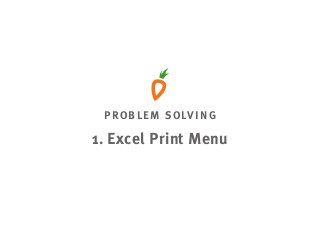 PROBLEM SOLVING
1. Excel Print Menu
 