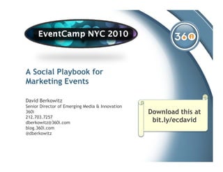 A Social Playbook for
            y
Marketing Events

David Berkowitz
Senior Director of Emerging Media & Innovation
360i                                             Download this at
212.703.7257
dberkowitz@360i.com                               bit.ly/ecdavid
                                                  bit l / d id
blog.360i.com
@dberkowitz
 