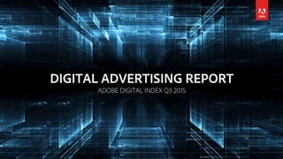 DIGITAL ADVERTISING REPORT
ADOBE DIGITAL INDEX Q3 2015
 