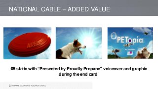 NATIONAL CABLE – ADDED VALUE
:05 static with “Presented by Proudly Propane” voiceover and graphic
during the end card
 
