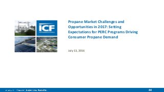 44
Propane Market Challenges and
Opportunities in 2017: Setting
Expectations for PERC Programs Driving
Consumer Propane Demand
July 13, 2016
 