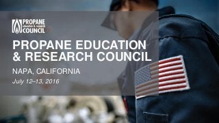PROPANE EDUCATION
& RESEARCH COUNCIL
NAPA, CALIFORNIA
July 12–13, 2016
 