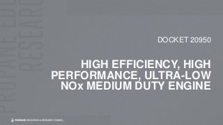 HIGH EFFICIENCY, HIGH
PERFORMANCE, ULTRA-LOW
NOx MEDIUM DUTY ENGINE
DOCKET 20950
 