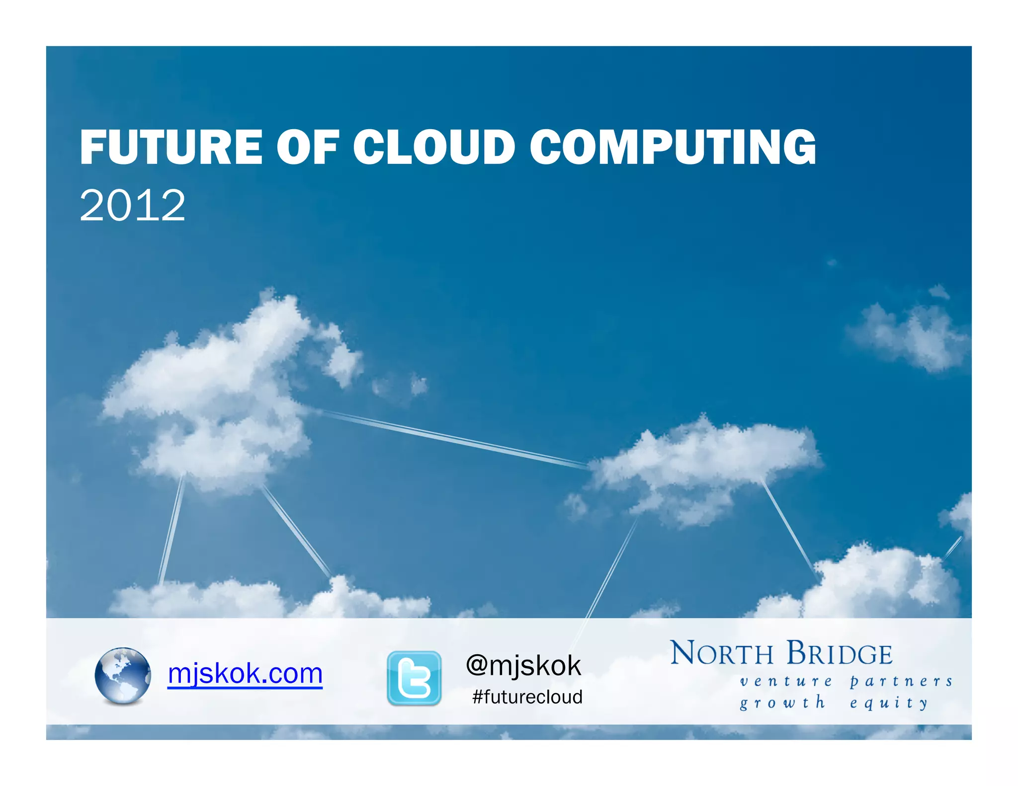 FUTURE OF CLOUD COMPUTING
2012




   mjskok.com   @mjskok
                #futurecloud
 