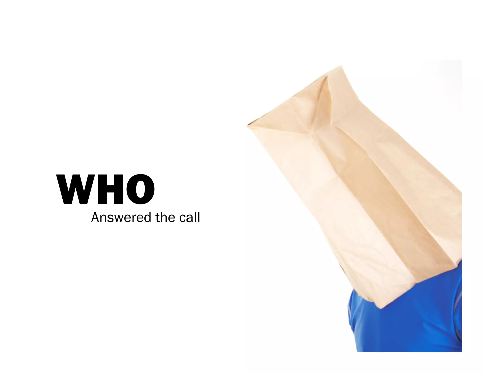 WHO
Answered the call
 