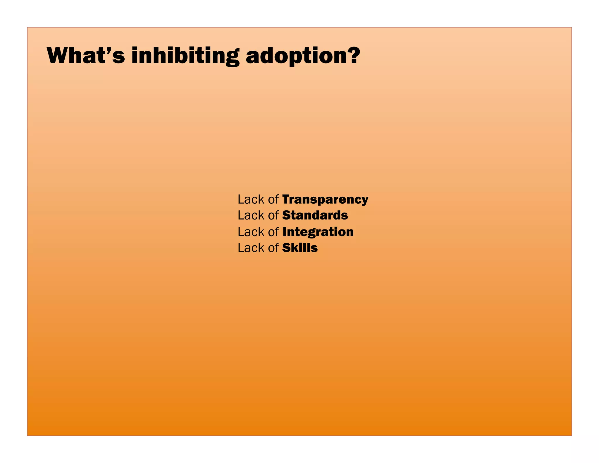 What’s inhibiting adoption?

                   Security    55%
    Regulatory/Compliance

                    Lock-in

            Interoperability

                    Privacy

       Network bandwidth

                 Reliability

               Complexity

                    Pricing

      Other, please specify

                  Expense

                     Other
 