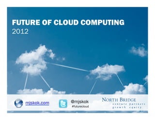 FUTURE OF CLOUD COMPUTING
2012




   mjskok.com   @mjskok
                #futurecloud
 