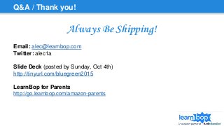 Q&A / Thank you!
Always Be Shipping!
Email: alec@learnbop.com
Twitter: alec1a
Slide Deck (posted by Sunday, Oct 4th)
http://tinyurl.com/bluegreen2015
LearnBop for Parents
http://go.learnbop.com/amazon-parents
 