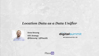 Drew Breunig
SVP, Strategy
@Dbreunig | @PlaceIQ
Location Data as a Data Unifier
 