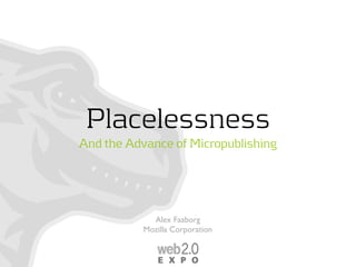Placelessness
And the Advance of Micropublishing




             Alex Faaborg
           Mozilla Corporation
