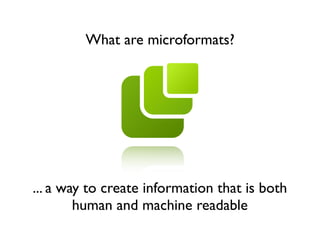 What are microformats?




... a way to create information that is both
        human and machine readable