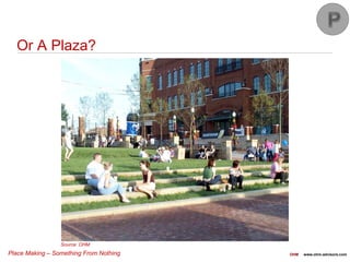 Place Making – Something From Nothing OHM www.ohm-advisors.com
Or A Plaza?
Source: OHM
 
