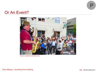 Place Making – Something From Nothing OHM www.ohm-advisors.com
Or An Event?
Source: experiencecolumbus.com
 